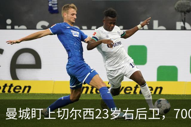 曼城盯上切尔西23岁右后卫，7000万标价已松动