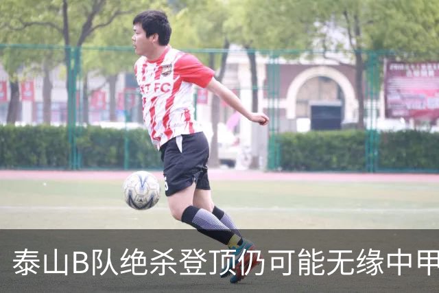 泰山B队绝杀登顶仍可能无缘中甲：B队冲甲名额究竟如何限制？