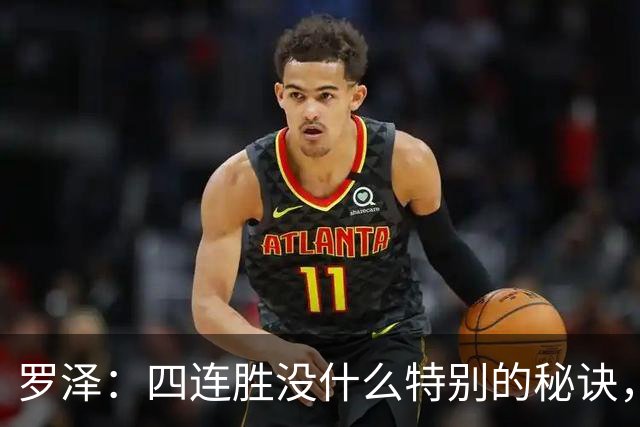 罗泽:四连胜没什么特别的秘诀,就是努力和保持信心