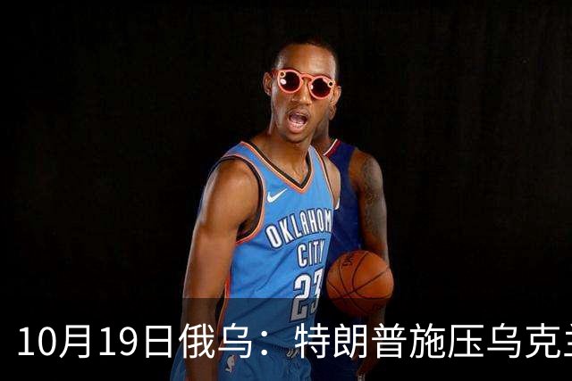 10月19日俄乌：特朗普施压乌克兰投降，俄军单日损失创第二高